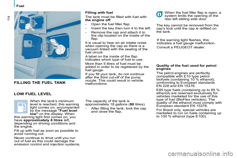 PEUGEOT 807 2009.5.  Owners Manual 114
   Fuel   
  LOW FUEL LEVEL 
  Filling with fuel  
� �T�h�e� �t�a�n�k� �m�u�s�t� �b�e� �ﬁ� �l�l�e�d� �w�i�t�h� �f�u�e�l� �w�i�t�h�  
 
the engine off  . 
� � � �-� �  �O�p�e�n� �t�h�e� �f�u�e�l�