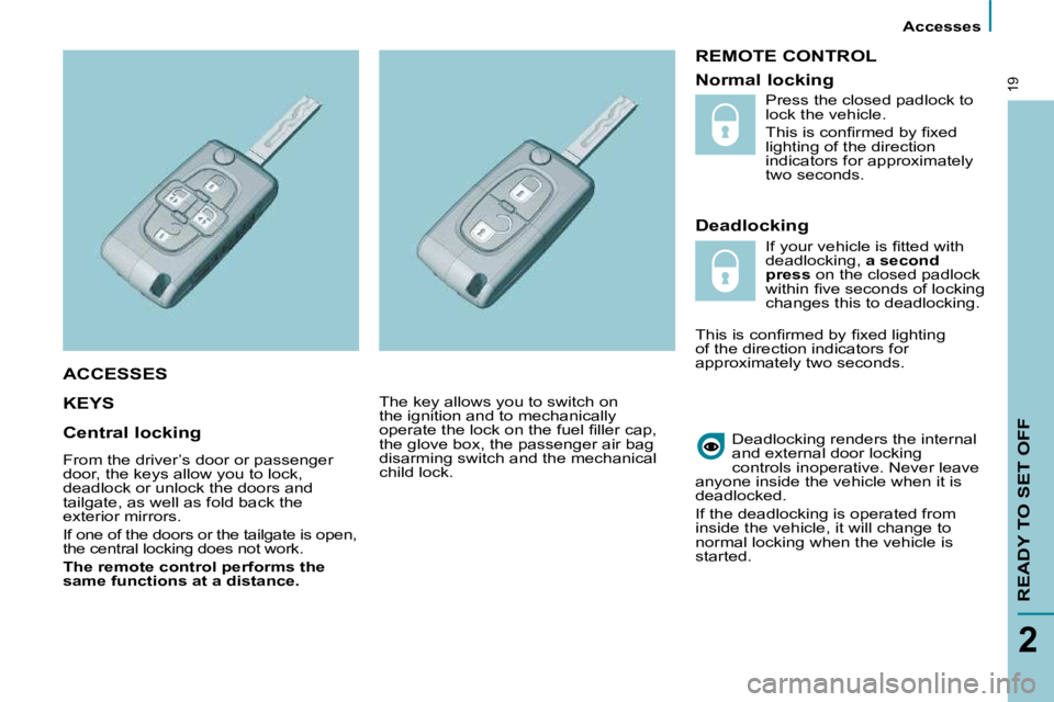 PEUGEOT 807 2009.5.  Owners Manual    Accesses   
READY TO SET OFF
2
19
 REMOTE CONTROL 
  Deadlocking 
 KEYS   
 Deadlocking renders the internal  
and external door locking 
controls inoperative.   Never leave 
anyone inside the vehi