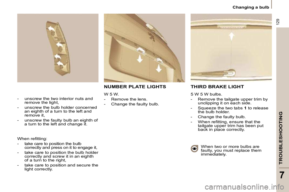 PEUGEOT 807 2009.5.  Owners Manual 129
TROUBLESHOOTING
7
 Changing a bulb 
 THIRD BRAKE LIGHT 
 5 W 5 W bulbs.  
    -  Remove the tailgate upper trim by unclipping it on each side. 
  -     Squeeze the two tabs   1  to release 
the bu