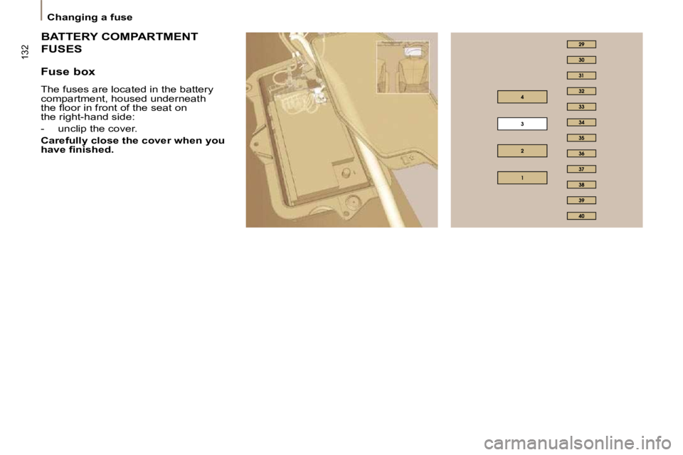 PEUGEOT 807 2009.5.  Owners Manual 132
   Changing a fuse   
 BATTERY COMPARTMENT 
FUSES 
  Fuse box 
 The fuses are located in the battery  
compartment, housed underneath
�t�h�e� �ﬂ� �o�o�r� �i�n� �f�r�o�n�t� �o�f� �t�h�e� �s�e�a�t