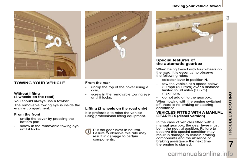 PEUGEOT 807 2009.5.  Owners Manual 137
TROUBLESHOOTING
7
   Having your vehicle towed   
  From the rear  
   -   unclip the top of the cover using a  coin, 
  -   screw in the removable towing eye  until it locks.   
 TOWING YOUR VEHI