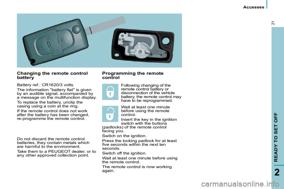 PEUGEOT 807 2009.5.  Owners Manual    Accesses   
READY TO SET OFF
2
21
  Changing the remote control  
battery 
 Battery ref.: CR1620/3 volts.  
� �T�h�e� �i�n�f�o�r�m�a�t�i�o�n� �"�b�a�t�t�e�r�y� �ﬂ� �a�t�"� �i�s� �g�i�v�e�
