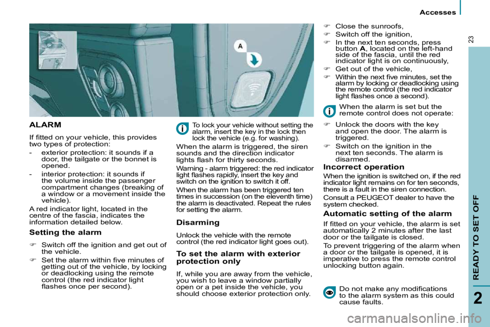 PEUGEOT 807 2009.5.  Owners Manual    Accesses   
READY TO SET OFF
2
23
 ALARM 
� �I�f� �ﬁ� �t�t�e�d� �o�n� �y�o�u�r� �v�e�h�i�c�l�e�,� �t�h�i�s� �p�r�o�v�i�d�e�s�  
two types of protection:  
   -   exterior protection: it sounds if