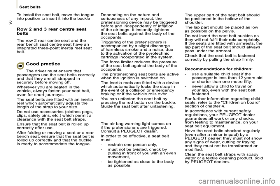 PEUGEOT 807 2009.5.  Owners Manual 96
   Seat belts    Depending on the nature and  
seriousness of any impact, the 
pretensioning device may be triggered 
�b�e�f�o�r�e� �a�n�d� �i�n�d�e�p�e�n�d�e�n�t�l�y� �o�f� �i�n�ﬂ� �a�t�i�o�n� 
