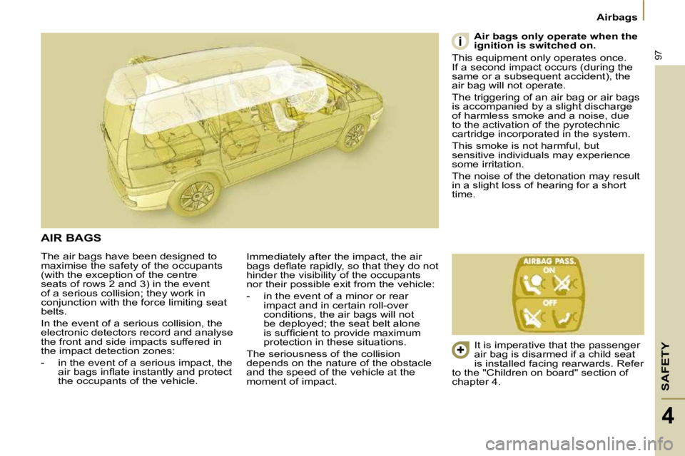PEUGEOT 807 2009.5.  Owners Manual SAFETY
97
Airbags
4
 The air bags have been designed to  
maximise the safety of the occupants 
(with the exception of the centre 
seats of rows 2 and 3) in the event 
of a serious collision; they wor