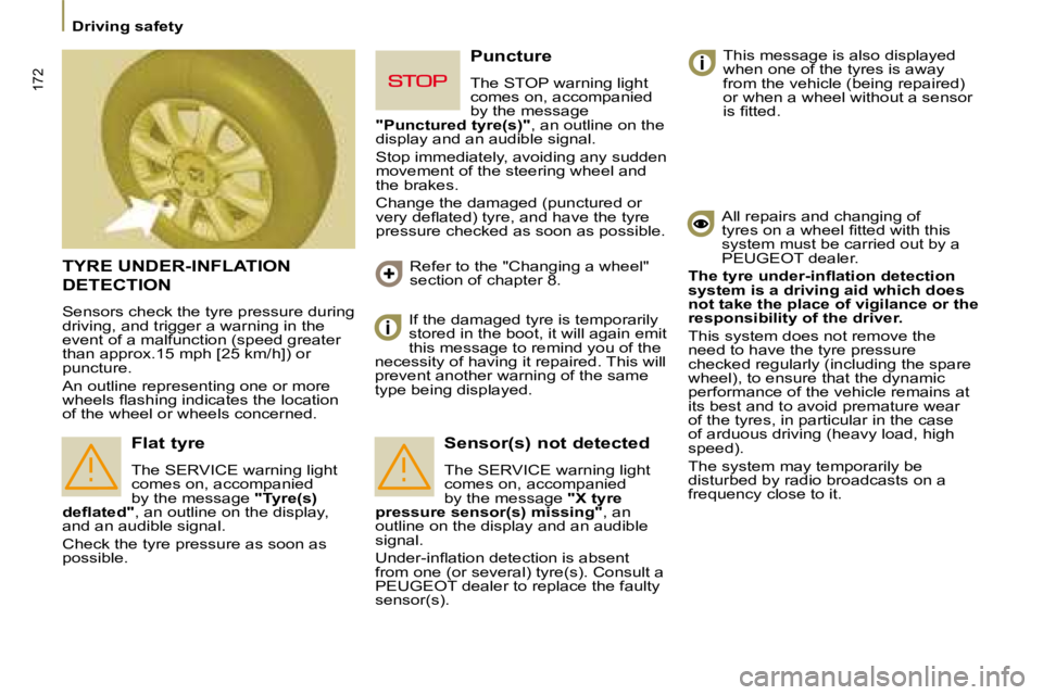 PEUGEOT 807 2008.5  Owners Manual 172
   Driving safety   
 TYRE UNDER-INFLATION 
DETECTION 
 Sensors check the tyre pressure during  
driving, and trigger a warning in the 
event of a malfunction (speed greater 
than approx.15 mph [2