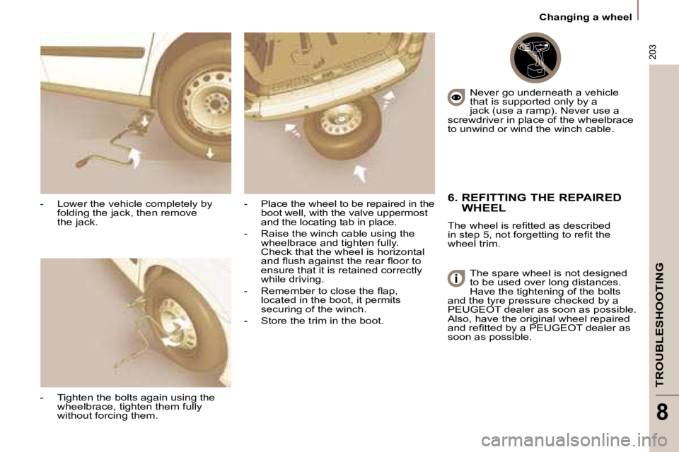 PEUGEOT 807 2008.5  Owners Manual 203
TROUBLESHOOTING
8
   Changing a wheel   
  -   Lower the vehicle completely by  folding the jack, then remove  
the jack. 
  -   Tighten the bolts again using the  wheelbrace, tighten them fully 

