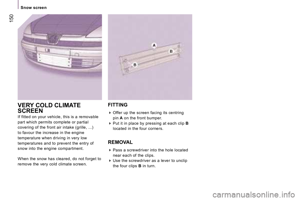 PEUGEOT 807 2007.5  Owners Manual �S�n�o�w� �s�c�r�e�e�n
�1�5�0
�V�E�R�Y� �C�O�L�D� �C�L�I�M�A�T�E�  
�S�C�R�E�E�N 
�I�f� �f�i�t�t�e�d� �o�n� �y�o�u�r� �v�e�h�i�c�l�e�,� �t�h�i�s� �i�s� �a� �r�e�m�o�v�a�b�l�e� 
�p�a�r�t� �w�h�i�c�h� �