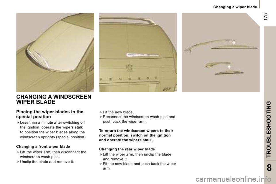 PEUGEOT 807 2007.5  Owners Manual �1�7�5
�C�h�a�n�g�i�n�g� �a� �w�i�p�e�r� �b�l�a�d�e
�T�R�O�U�B�L�E�S�H�O�O�T�I�N�G
�8
�C�H�A�N�G�I�N�G� �A� �W�I�N�D�S�C�R�E�E�N�  
�W�I�P�E�R� �B�L�A�D�E 
�P�l�a�c�i�n�g� �t�h�e� �w�i�p�e�r� �b�l�a�d