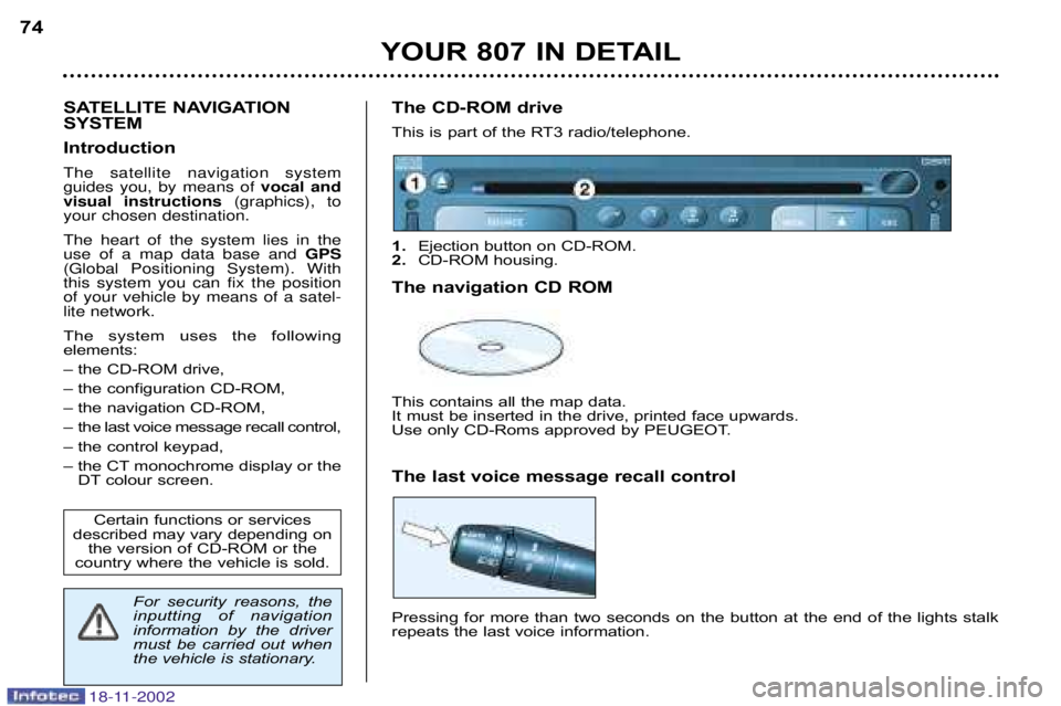 PEUGEOT 807 2002.5  Owners Manual YOUR 807 IN DETAIL
74
SATELLITE NAVIGATION  
SYSTEM  
IntroductionThe satellite navigation system guides you, by means of  vocal and
visual instructions  (graphics), to
your chosen destination. The he
