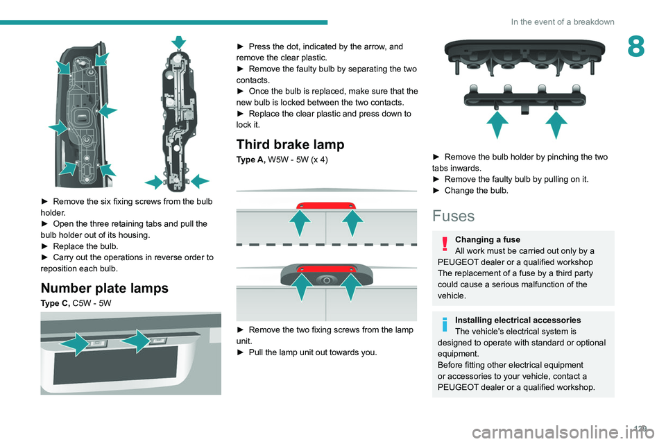 PEUGEOT BOXER 2021 Owners Manual 129
In the event of a breakdown
8
► Remove the six fixing screws from the bulb
holder .
►
Open the three retaining tabs and pull the
bulb holder out of its housing.
►
Replace the bulb.
PEUGEOT BOXER 2021 Owners Manual 129
In the event of a breakdown
8
► Remove the six fixing screws from the bulb
holder .
►
Open the three retaining tabs and pull the
bulb holder out of its housing.
►
Replace the bulb.