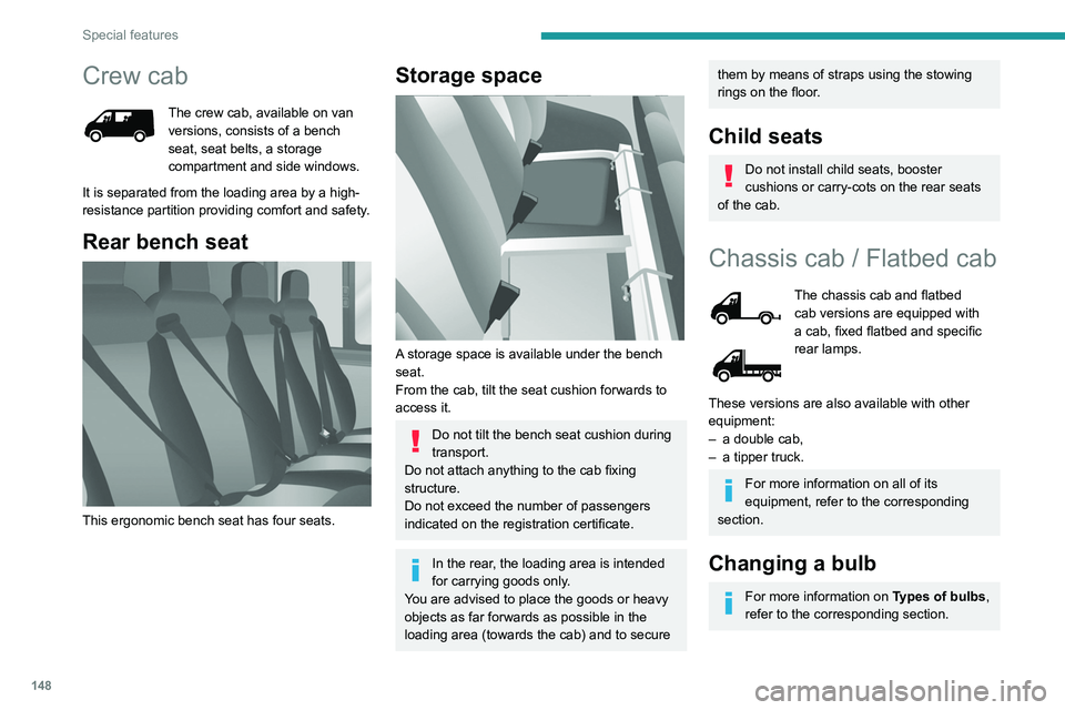 PEUGEOT BOXER 2021 Owners Manual 148
Special features
Crew cab
The crew cab, available on van
versions, consists of a bench
seat, seat belts, a storage
compartment and side windows.
It is separated from the loading area by a high- PEUGEOT BOXER 2021 Owners Manual 148
Special features
Crew cab
The crew cab, available on van
versions, consists of a bench
seat, seat belts, a storage
compartment and side windows.
It is separated from the loading area by a high-