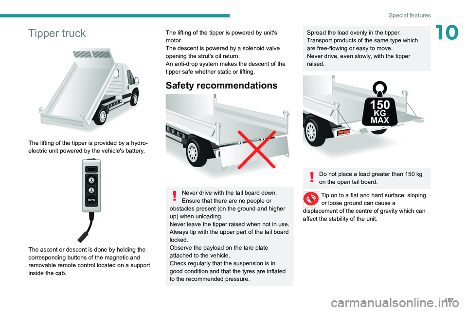 PEUGEOT BOXER 2021 Owners Manual 157
Special features
10Tipper truck
The lifting of the tipper is provided by a hydro-
electric unit powered by the vehicle's battery.
The ascent or descent is done by holding the
correspon PEUGEOT BOXER 2021 Owners Manual 157
Special features
10Tipper truck
The lifting of the tipper is provided by a hydro-
electric unit powered by the vehicle's battery.
The ascent or descent is done by holding the
correspon