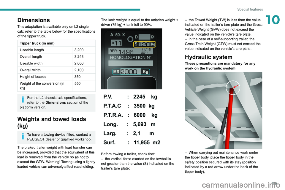 PEUGEOT BOXER 2021 Owners Manual 159
Special features
10Dimensions
This adaptation is available only on L2 single
cab; refer to the table below for the specifications
of the tipper truck.
Tipper truck (in mm)
Useable length3,200
Ov PEUGEOT BOXER 2021 Owners Manual 159
Special features
10Dimensions
This adaptation is available only on L2 single
cab; refer to the table below for the specifications
of the tipper truck.
Tipper truck (in mm)
Useable length3,200
Ov
