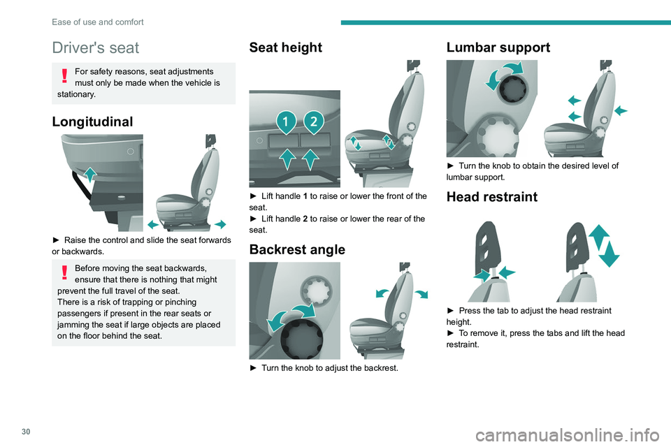PEUGEOT BOXER 2021  Owners Manual 30
Ease of use and comfort
Driver's seat
For safety reasons, seat adjustments 
must only be made when the vehicle is 
stationary.
Longitudinal 
 
► Raise the control and slide the seat forwards 