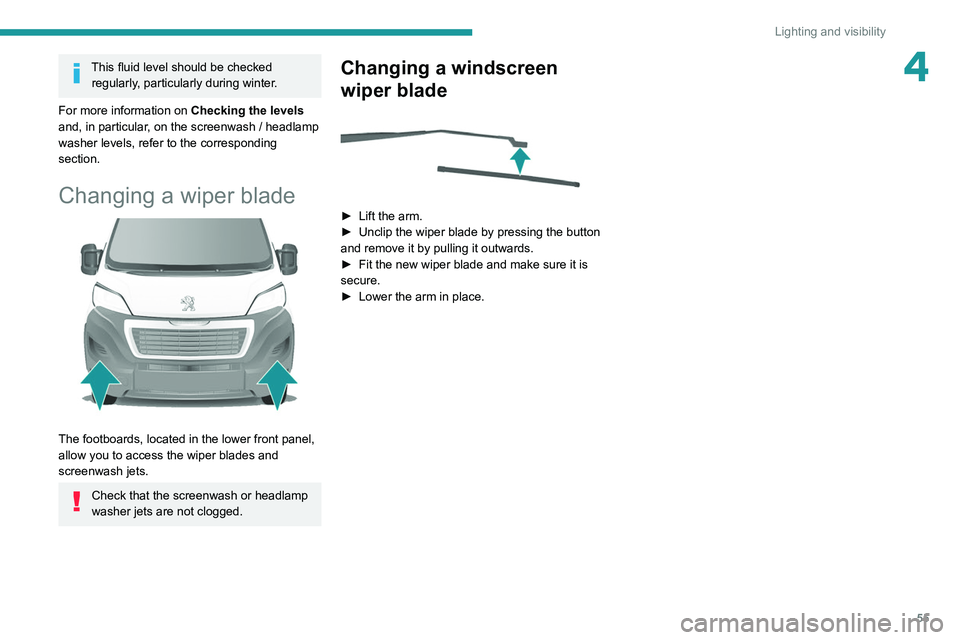 PEUGEOT BOXER 2021  Owners Manual 55
Lighting and visibility
4This fluid level should be checked regularly, particularly during winter.
For more information on  Checking the levels 
and, in particular, on the screenwash / headlamp 
wa