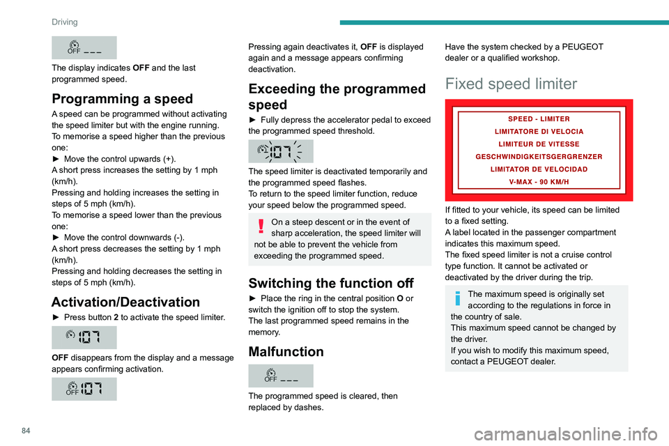 PEUGEOT BOXER 2021 Owners Manual 84
Driving
The display indicates OFF and the last
programmed speed.
Programming a speed
A speed can be programmed without activating
the speed limiter but with the engine running.
To memorise a sp PEUGEOT BOXER 2021 Owners Manual 84
Driving
The display indicates OFF and the last
programmed speed.
Programming a speed
A speed can be programmed without activating
the speed limiter but with the engine running.
To memorise a sp