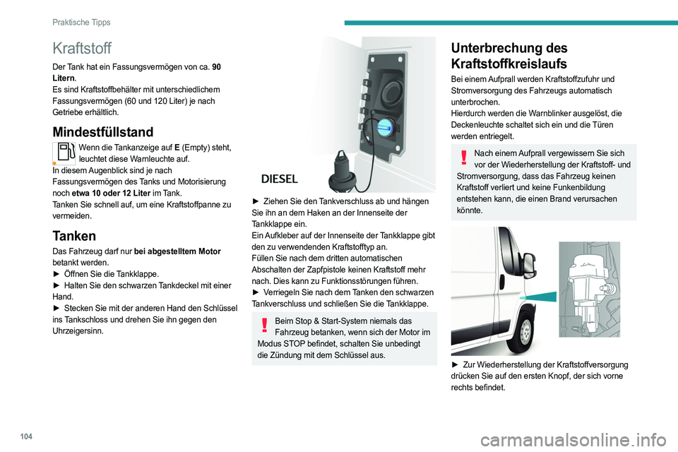 PEUGEOT BOXER 2021  Betriebsanleitungen (in German) 104
Praktische Tipps
Kraftstoff
Der Tank hat ein Fassungsvermögen von ca. 90 
Litern.
Es sind Kraftstoffbehälter mit unterschiedlichem 
Fassungsvermögen (60  und 120 Liter) je nach 
Getriebe erhäl