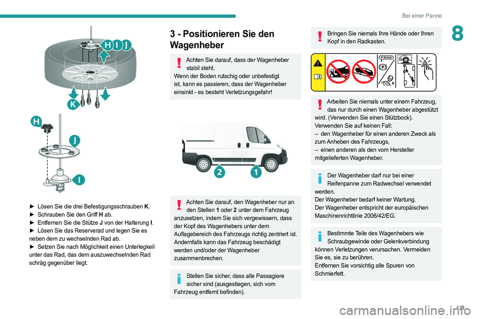 PEUGEOT BOXER 2021 Betriebsanleitungen (in German) 131
Bei einer Panne
8
► Lösen Sie die drei Befestigungsschrauben K.
► Schrauben Sie den Griff H ab.
►
Entfernen Sie die Stütze
J von der Halterung
I.
►
Lösen Sie das Reserverad PEUGEOT BOXER 2021 Betriebsanleitungen (in German) 131
Bei einer Panne
8
► Lösen Sie die drei Befestigungsschrauben K.
► Schrauben Sie den Griff H ab.
►
Entfernen Sie die Stütze
J von der Halterung
I.
►
Lösen Sie das Reserverad