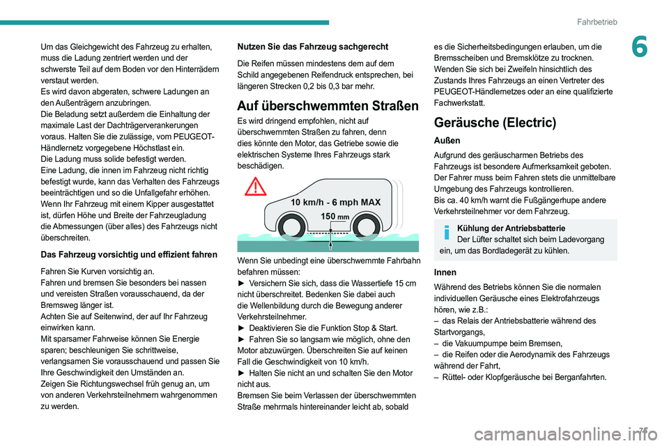 PEUGEOT BOXER 2021  Betriebsanleitungen (in German) 75
Fahrbetrieb
6Um das Gleichgewicht des Fahrzeug zu erhalten, 
muss die Ladung zentriert werden und der 
schwerste Teil auf dem Boden vor den Hinterrädern 
verstaut werden.
Es wird davon abgeraten, 