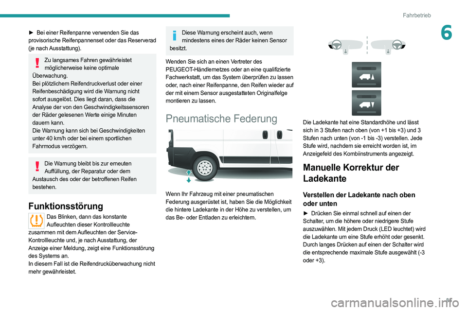 PEUGEOT BOXER 2021  Betriebsanleitungen (in German) 85
Fahrbetrieb
6► Bei einer Reifenpanne verwenden Sie das 
provisorische Reifenpannenset oder das Reserverad 
(je nach Ausstattung).
Zu langsames Fahren gewährleistet  möglicherweise keine optimal