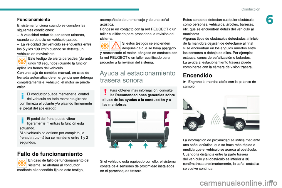 PEUGEOT BOXER 2021  Manual del propietario (in Spanish) 99
Conducción
6Funcionamiento
El sistema funciona cuando se cumplen las 
siguientes condiciones:
– 
A
  velocidad reducida por zonas urbanas, 
cuando se detecta un vehículo parado.
–
 
La veloci
