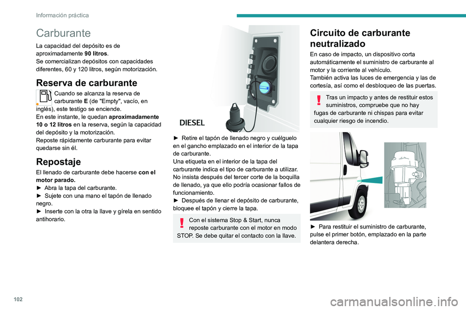 PEUGEOT BOXER 2021  Manual del propietario (in Spanish) 102
Información práctica
Carburante
La capacidad del depósito es de 
aproximadamente 90 litros.
Se comercializan depósitos con capacidades 
diferentes, 60 y 120
  litros, según motorización.
Res