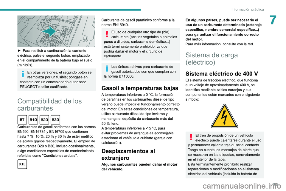 PEUGEOT BOXER 2021  Manual del propietario (in Spanish) 103
Información práctica
7
 
► Para restituir a continuación la corriente 
eléctrica, pulse el segundo botón, emplazado 
en el compartimento de la batería bajo el suelo 
(minibús).
En otras v