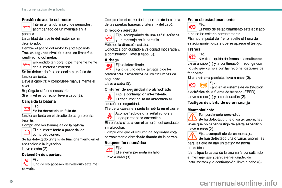 PEUGEOT BOXER 2021  Manual del propietario (in Spanish) 10
Instrumentación de a bordo
Presión de aceite del motorIntermitente, durante unos segundos, 
acompañado de un mensaje en la 
pantalla.
La calidad del aceite del motor se ha 
deteriorado.
Cambie e
