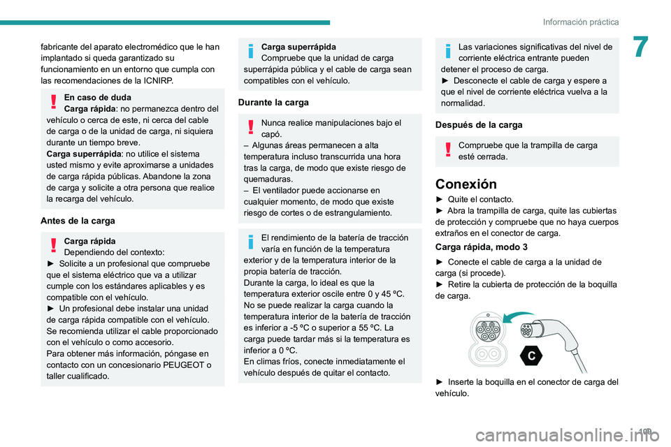 PEUGEOT BOXER 2021  Manual del propietario (in Spanish) 109
Información práctica
7fabricante del aparato electromédico que le han 
implantado si queda garantizado su 
funcionamiento en un entorno que cumpla con 
las recomendaciones de la ICNIRP.
En caso