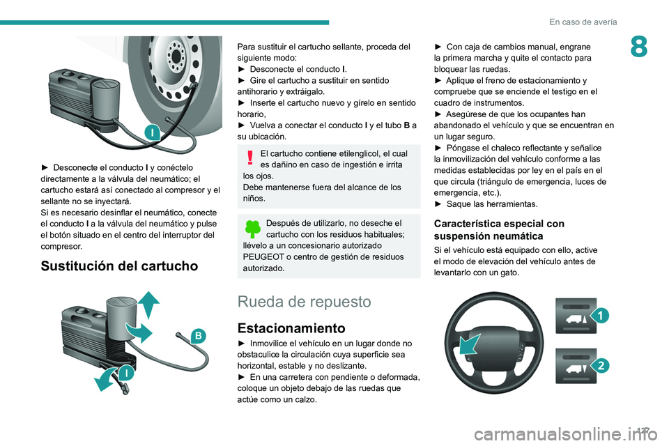 PEUGEOT BOXER 2021  Manual del propietario (in Spanish) 127
En caso de avería
8
 
► Desconecte el conducto I  y conéctelo 
directamente a la válvula del neumático; el 
cartucho estará así conectado al compresor y el 
sellante no se inyectará.
Si e