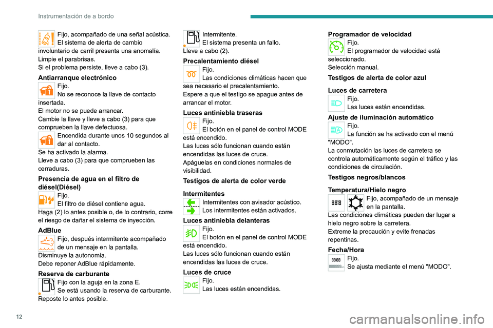 PEUGEOT BOXER 2021  Manual del propietario (in Spanish) 12
Instrumentación de a bordo
Fijo, acompañado de una señal acústica.
El sistema de alerta de cambio 
involuntario de carril presenta una anomalía.
Limpie el parabrisas.
Si el problema persiste, 