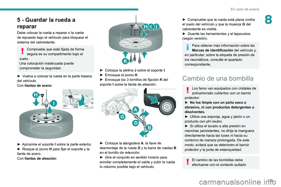 PEUGEOT BOXER 2021  Manual del propietario (in Spanish) 133
En caso de avería
85 - Guardar la rueda a 
reparar
Debe colocar la rueda a reparar o la rueda 
de repuesto bajo el vehículo para bloquear el 
sistema del cabrestante.
Compruebe que está fijada 