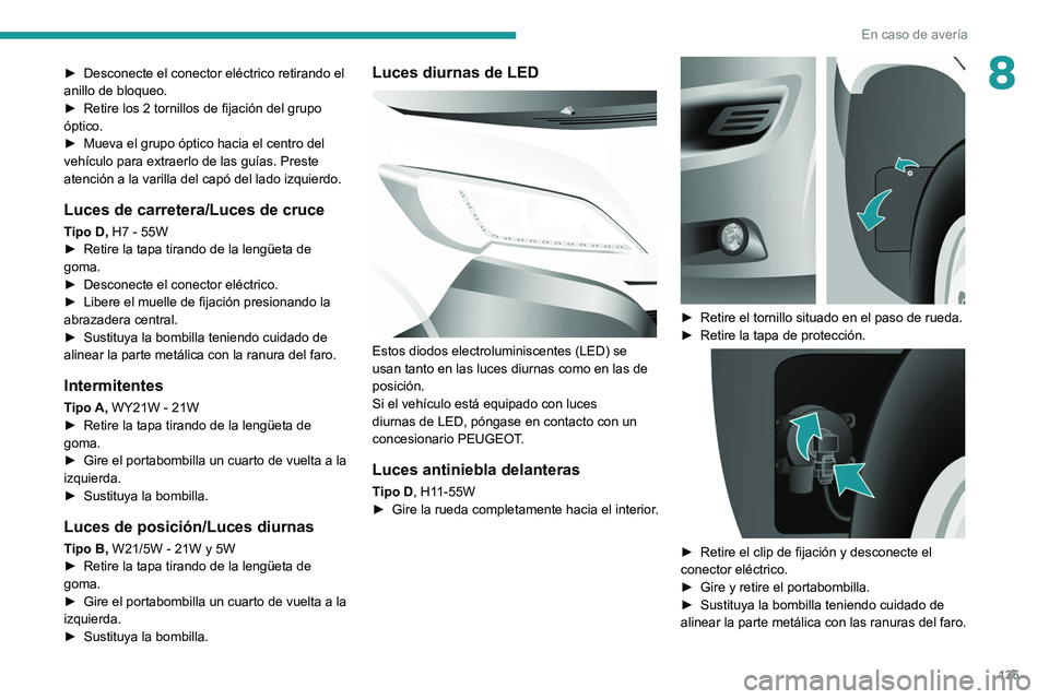 PEUGEOT BOXER 2021  Manual del propietario (in Spanish) 135
En caso de avería
8► Desconecte el conector eléctrico retirando el 
anillo de bloqueo.
►
 
Retire los 2 tornillos de fijación del grupo 
óptico.
►

 
Mueva el grupo óptico hacia el cent