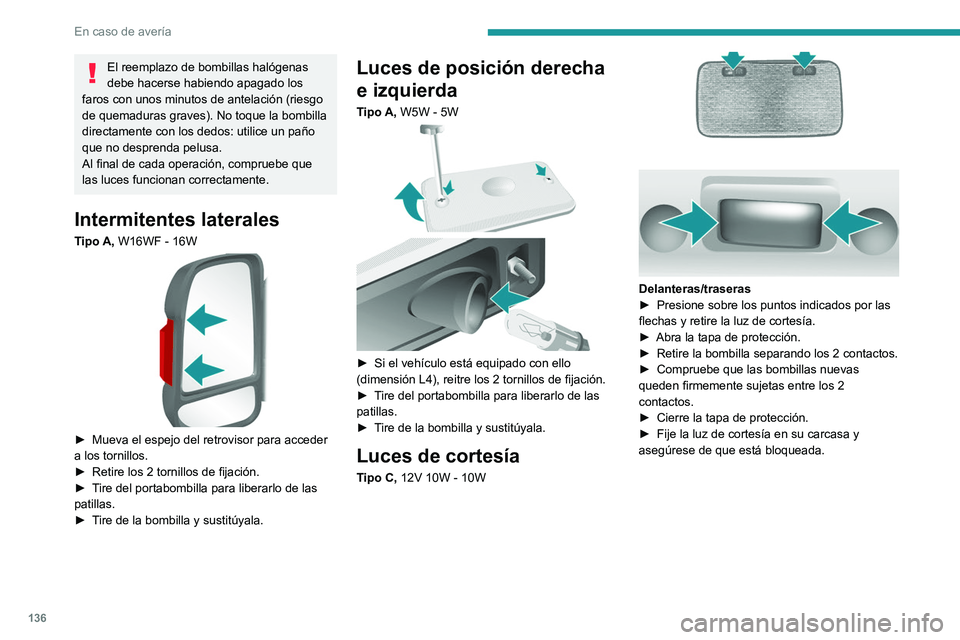 PEUGEOT BOXER 2021  Manual del propietario (in Spanish) 136
En caso de avería
El reemplazo de bombillas halógenas 
debe hacerse habiendo apagado los 
faros con unos minutos de antelación (riesgo 
de quemaduras graves). No toque la bombilla 
directamente
