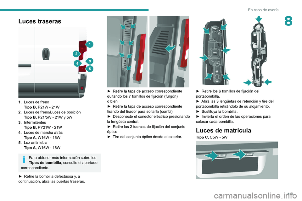 PEUGEOT BOXER 2021  Manual del propietario (in Spanish) 137
En caso de avería
8Luces traseras 
 
1.Luces de freno
Tipo B,  P21W - 21W
2. Luces de freno/Luces de posición
Tipo B,  P21/5W - 21W y 5W
3. Intermitentes
Tipo B,  PY21W - 21W
4. Luces de marcha 