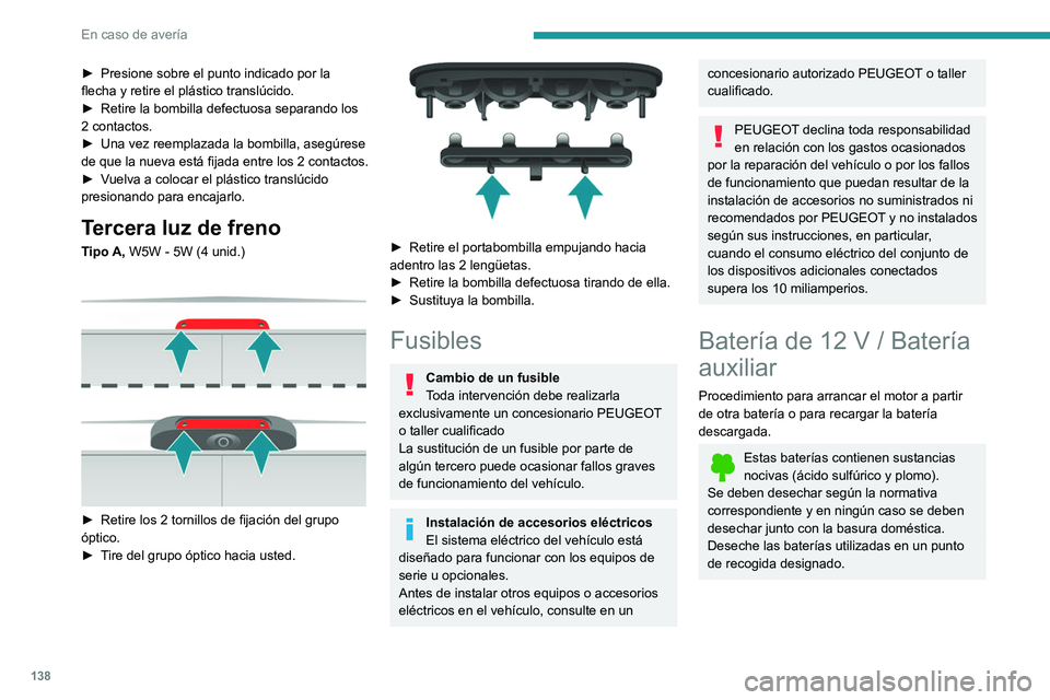 PEUGEOT BOXER 2021  Manual del propietario (in Spanish) 138
En caso de avería
► Presione sobre el punto indicado por la 
flecha y retire el plástico translúcido.
►
 
Retire la bombilla defectuosa separando los 
2 contactos.
►

 
Una vez reemplazad