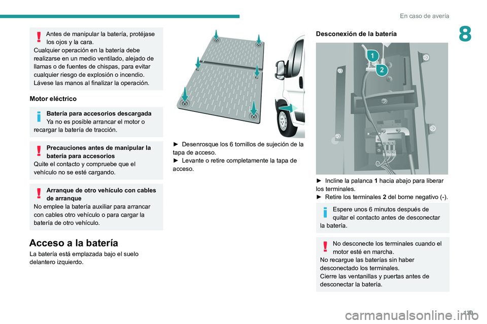 PEUGEOT BOXER 2021  Manual del propietario (in Spanish) 139
En caso de avería
8Antes de manipular la batería, protéjase los ojos y la cara.
Cualquier operación en la batería debe 
realizarse en un medio ventilado, alejado de 
llamas o de fuentes de ch