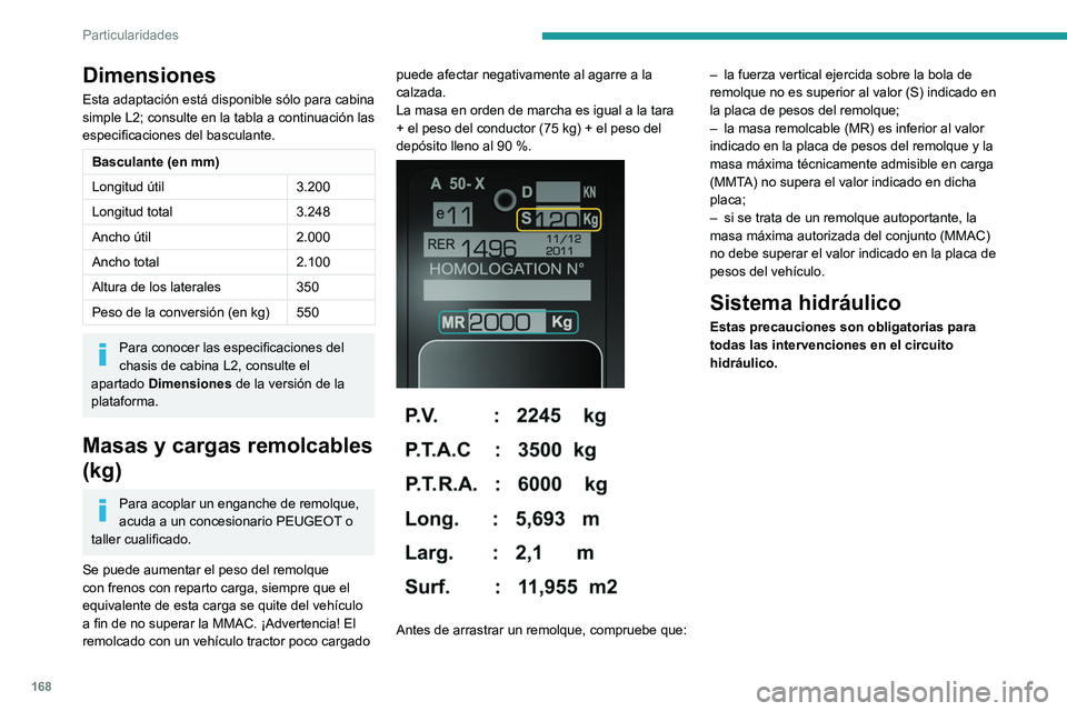 PEUGEOT BOXER 2021  Manual del propietario (in Spanish) 168
Particularidades
Dimensiones
Esta adaptación está disponible sólo para cabina 
simple L2; consulte en la tabla a continuación las 
especificaciones del basculante.
Basculante (en mm)
Longitud 