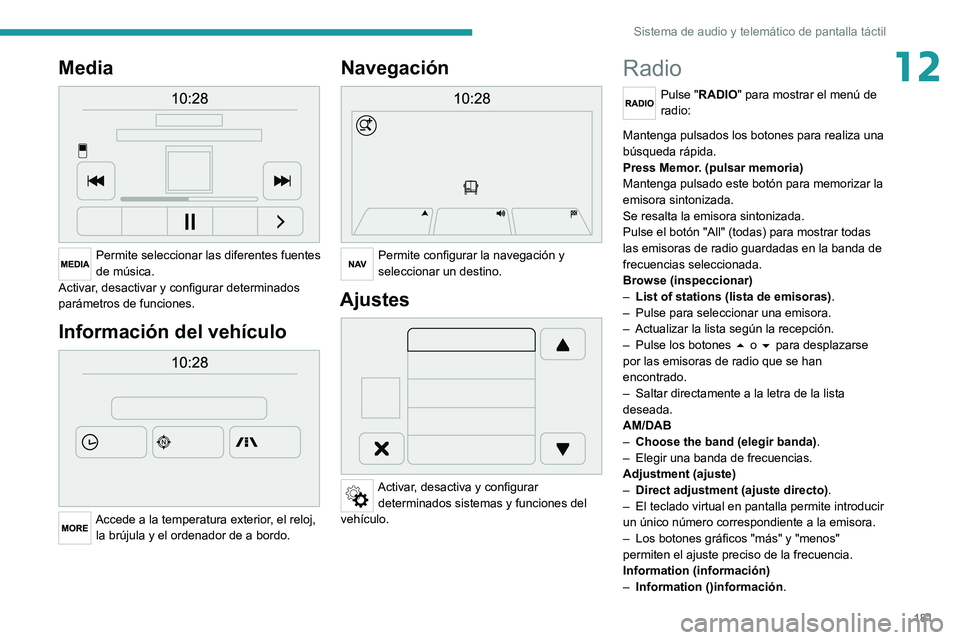PEUGEOT BOXER 2021  Manual del propietario (in Spanish) 181
Sistema de audio y telemático de pantalla táctil
12Media 
 
Permite seleccionar las diferentes fuentes 
de música.
Activar, desactivar y configurar determinados 
parámetros de funciones.
Infor