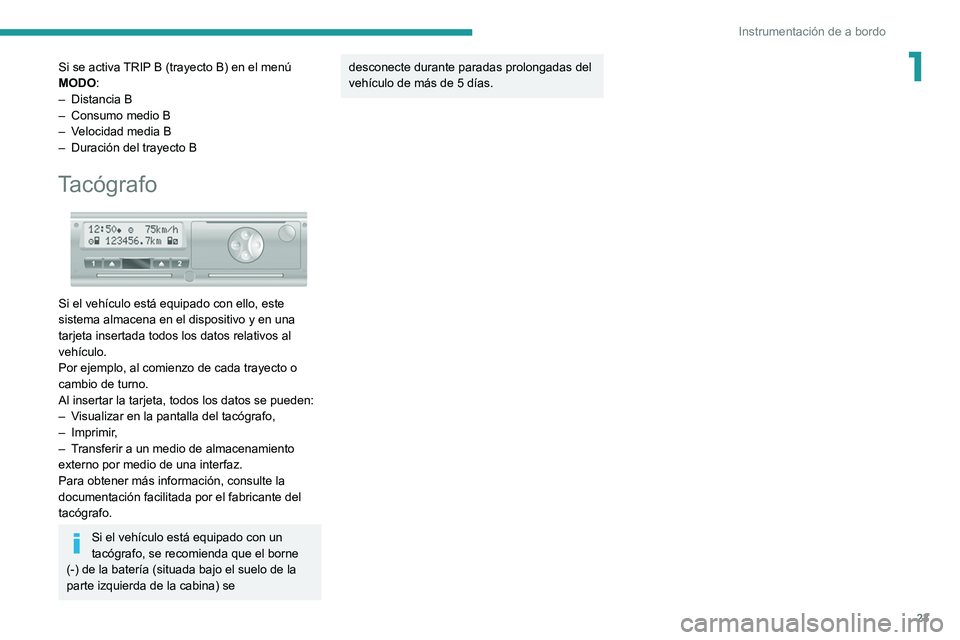 PEUGEOT BOXER 2021  Manual del propietario (in Spanish) 23
Instrumentación de a bordo
1Si se activa TRIP B (trayecto B) en el menú 
MODO:
– 
Distancia B
–

 
Consumo medio B
–

 
V
 elocidad media B
–
 
Duración del trayecto B
Tacógrafo 
 
Si e