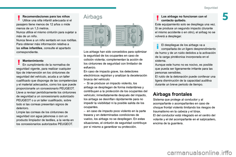 PEUGEOT BOXER 2021 Manual del propietario (in Spanish) 65
Seguridad
5Recomendaciones para los niños
Utilice una silla infantil adecuada si el
pasajero tiene menos de 12 años o mide
menos de un 1,5 metros.
Nunca utilice el mismo cinturón para sujetar PEUGEOT BOXER 2021 Manual del propietario (in Spanish) 65
Seguridad
5Recomendaciones para los niños
Utilice una silla infantil adecuada si el
pasajero tiene menos de 12 años o mide
menos de un 1,5 metros.
Nunca utilice el mismo cinturón para sujetar