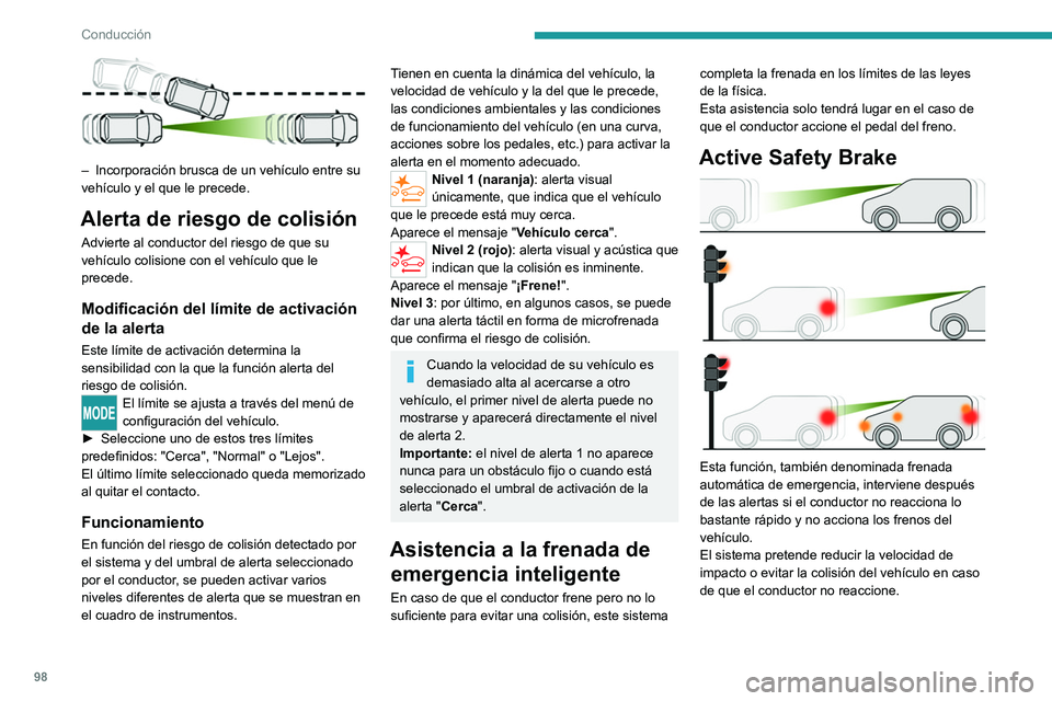 PEUGEOT BOXER 2021  Manual del propietario (in Spanish) 98
Conducción
 
– Incorporación brusca de un vehículo entre su 
vehículo y el que le precede.
Alerta de riesgo de colisión
Advierte al conductor del riesgo de que su 
vehículo colisione con el
