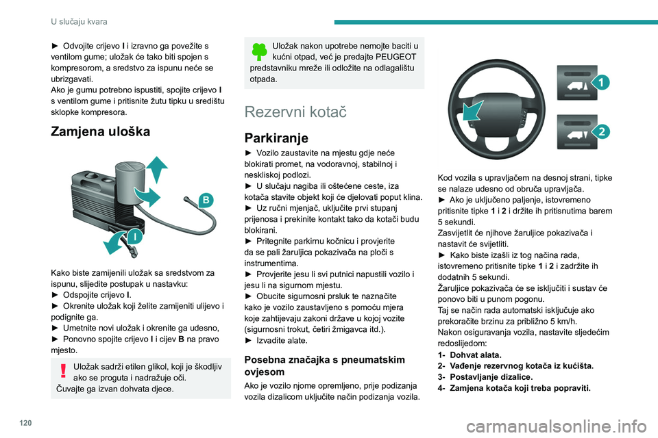 PEUGEOT BOXER 2021 Upute Za Rukovanje (in Croatian) 120
U slučaju kvara
► Odvojite crijevo I i izravno ga povežite s
ventilom gume; uložak će tako biti spojen s
kompresorom, a sredstvo za ispunu neće se
ubrizgavati.
Ako je gumu potrebno ispu PEUGEOT BOXER 2021 Upute Za Rukovanje (in Croatian) 120
U slučaju kvara
► Odvojite crijevo I i izravno ga povežite s
ventilom gume; uložak će tako biti spojen s
kompresorom, a sredstvo za ispunu neće se
ubrizgavati.
Ako je gumu potrebno ispu