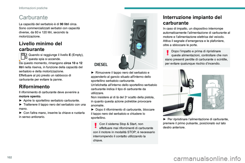 PEUGEOT BOXER 2021  Manuale duso (in Italian) 102
Informazioni pratiche
Carburante
La capacità del serbatoio è di 90 litri circa.
Sono commercializzati serbatoi con capacità 
diverse, da 60 e 120 litri, secondo la 
motorizzazione.
Livello mini