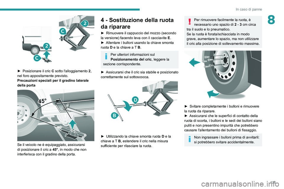PEUGEOT BOXER 2021 Manuale duso (in Italian) 131
In caso di panne
8
► Posizionare il cric C sotto l'alloggiamento 2 ,
nel foro appositamente previsto.
Precauzioni speciali per il gradino laterale
della porta
Se il veicolo ne è PEUGEOT BOXER 2021 Manuale duso (in Italian) 131
In caso di panne
8
► Posizionare il cric C sotto l'alloggiamento 2 ,
nel foro appositamente previsto.
Precauzioni speciali per il gradino laterale
della porta
Se il veicolo ne è