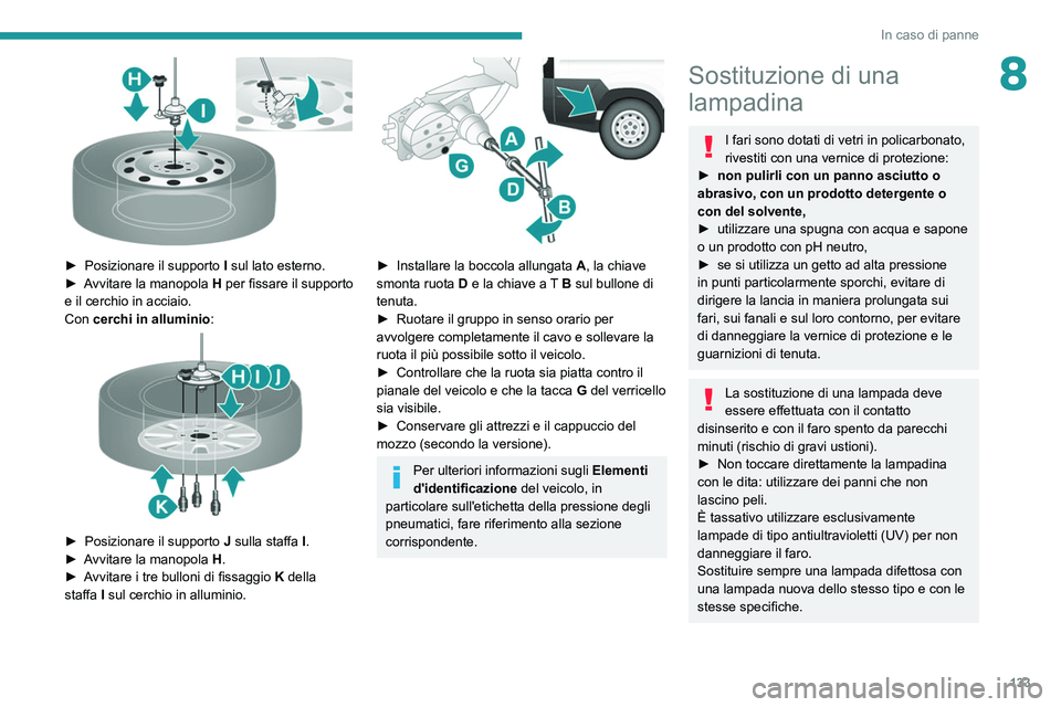 PEUGEOT BOXER 2021 Manuale duso (in Italian) 133
In caso di panne
8
► Posizionare il supporto I sul lato esterno.
► A vvitare la manopola H per fissare il supporto
e il cerchio in acciaio.
Con cerchi in alluminio :
► Posizionare PEUGEOT BOXER 2021 Manuale duso (in Italian) 133
In caso di panne
8
► Posizionare il supporto I sul lato esterno.
► A vvitare la manopola H per fissare il supporto
e il cerchio in acciaio.
Con cerchi in alluminio :
► Posizionare