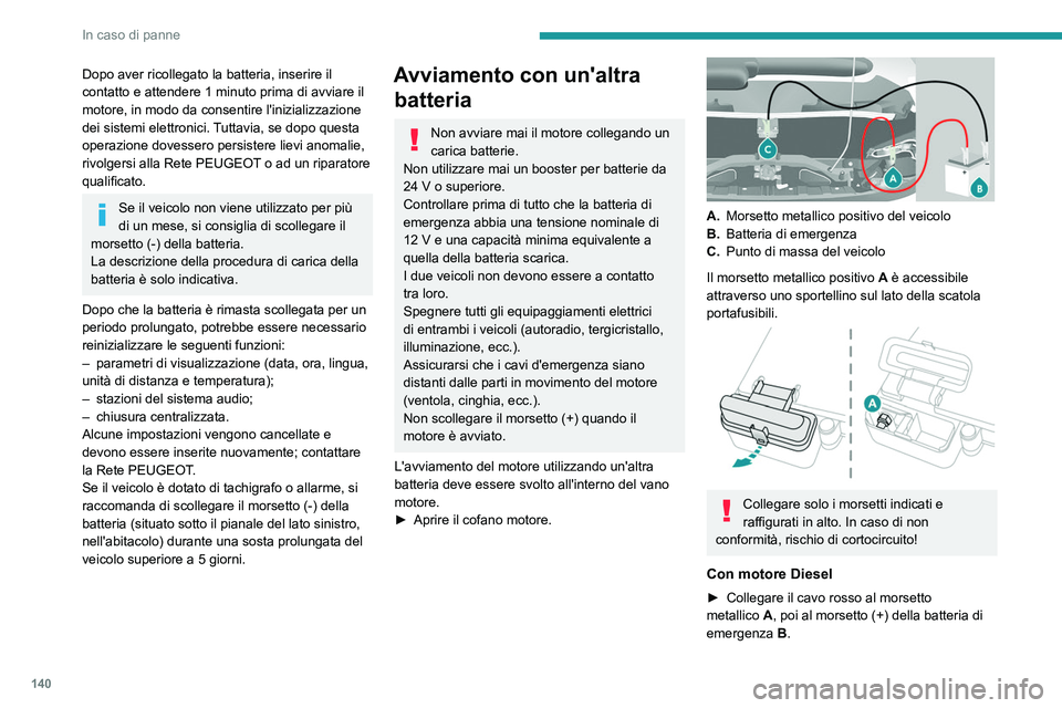 PEUGEOT BOXER 2021 Manuale duso (in Italian) 140
In caso di panne
Dopo aver ricollegato la batteria, inserire il
contatto e attendere 1 minuto prima di avviare il
motore, in modo da consentire l'inizializzazione
dei sistemi elettronici. PEUGEOT BOXER 2021 Manuale duso (in Italian) 140
In caso di panne
Dopo aver ricollegato la batteria, inserire il
contatto e attendere 1 minuto prima di avviare il
motore, in modo da consentire l'inizializzazione
dei sistemi elettronici.