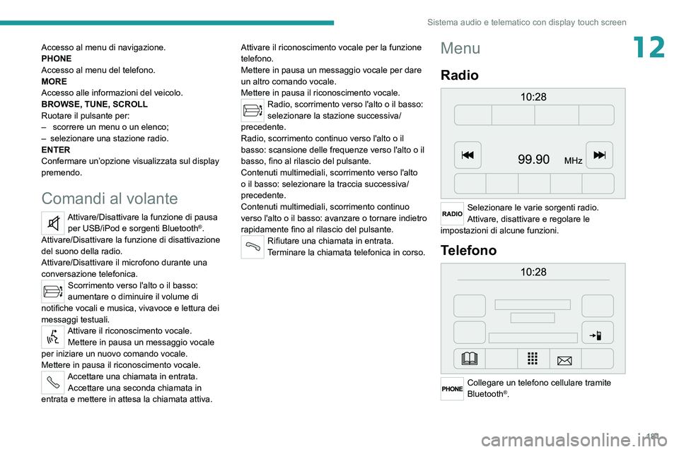PEUGEOT BOXER 2021 Manuale duso (in Italian) 181
Sistema audio e telematico con display touch screen
12Accesso al menu di navigazione.
PHONE
Accesso al menu del telefono.
MORE
Accesso alle informazioni del veicolo.
BROWSE, TUNE, SCROLL
Ruotare i PEUGEOT BOXER 2021 Manuale duso (in Italian) 181
Sistema audio e telematico con display touch screen
12Accesso al menu di navigazione.
PHONE
Accesso al menu del telefono.
MORE
Accesso alle informazioni del veicolo.
BROWSE, TUNE, SCROLL
Ruotare i