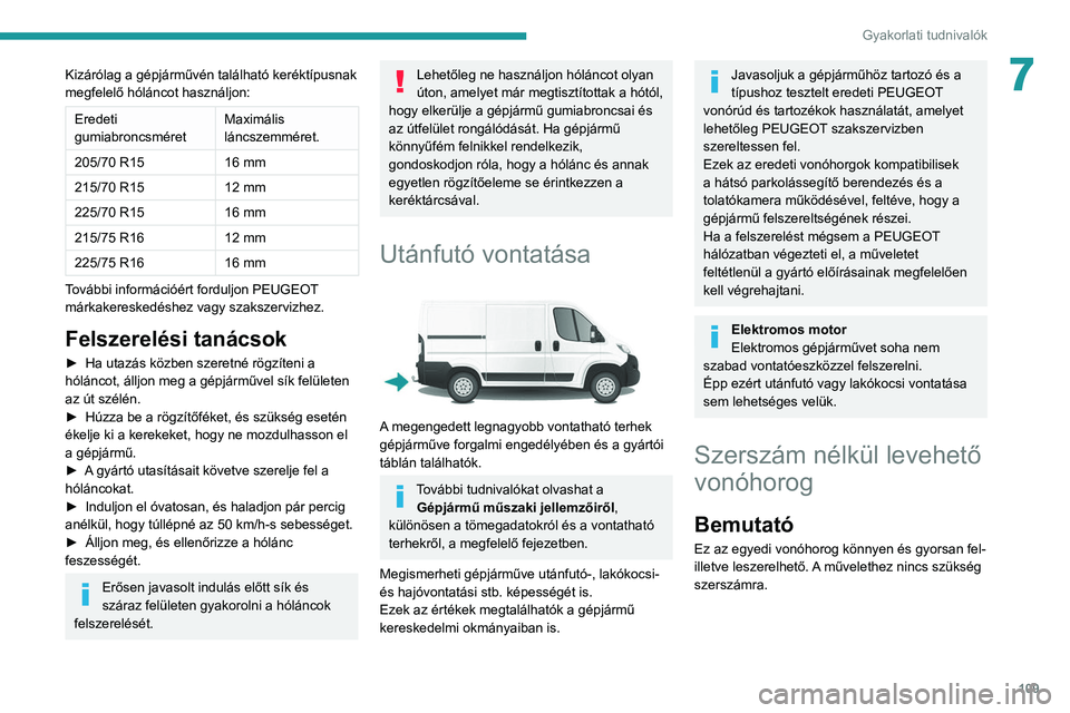PEUGEOT BOXER 2021  Kezelési útmutató (in Hungarian) 109
Gyakorlati tudnivalók
7Kizárólag a gépjárművén található keréktípusnak 
megfelelő hóláncot használjon: 
Eredeti 
gumiabroncsméretMaximális 
láncszemméret.
205/70 R15 16
  mm 
21